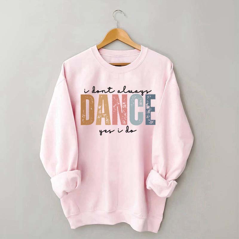 I Don't Always Dance Wait Yes I Do Sweatshirt