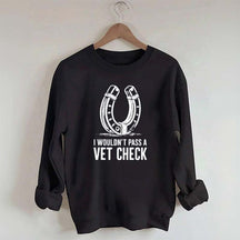 I Wouldnt Pass A Vet Check Horses Sweatshirt