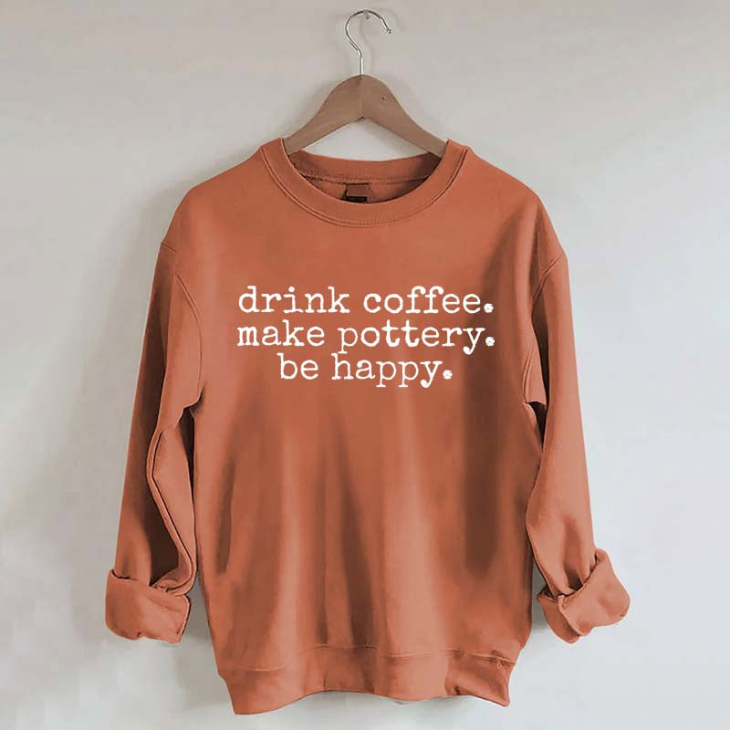 Drink Coffee Make Pottery Be Happy Sweatshirt