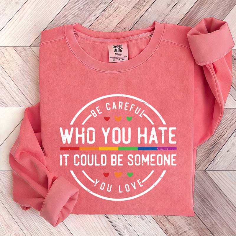 Be Careful Who You Hate It Could Be Someone You Love Sweatshirt