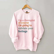 I'm A Therapist Of Course I'm Going To Validate Your Feelings Sweatshirt
