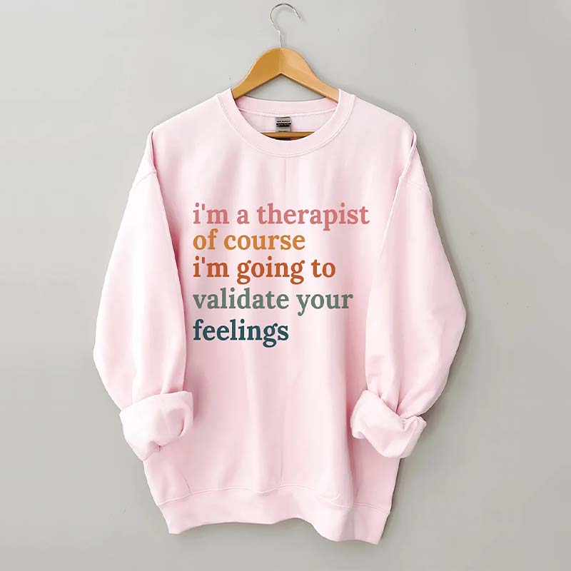 I'm A Therapist Of Course I'm Going To Validate Your Feelings Sweatshirt