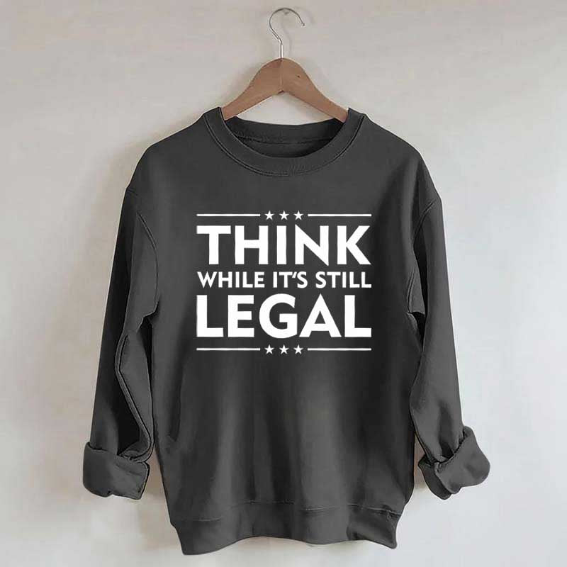 Think While It's Still Legal Sweatshirt