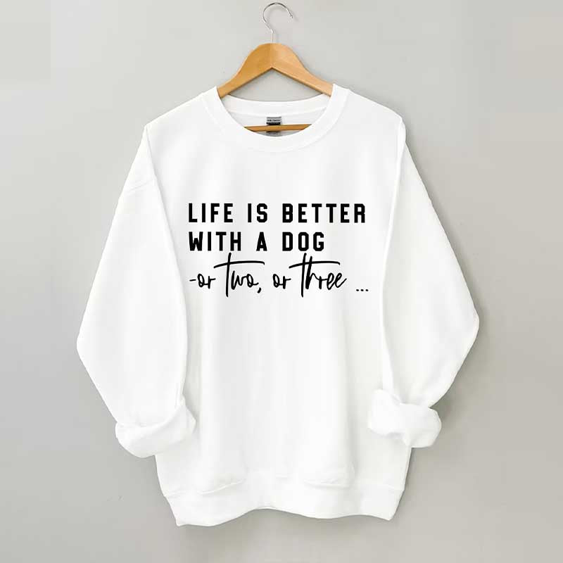 Life Is Better With A Dog Or Two Or Three Sweatshirt