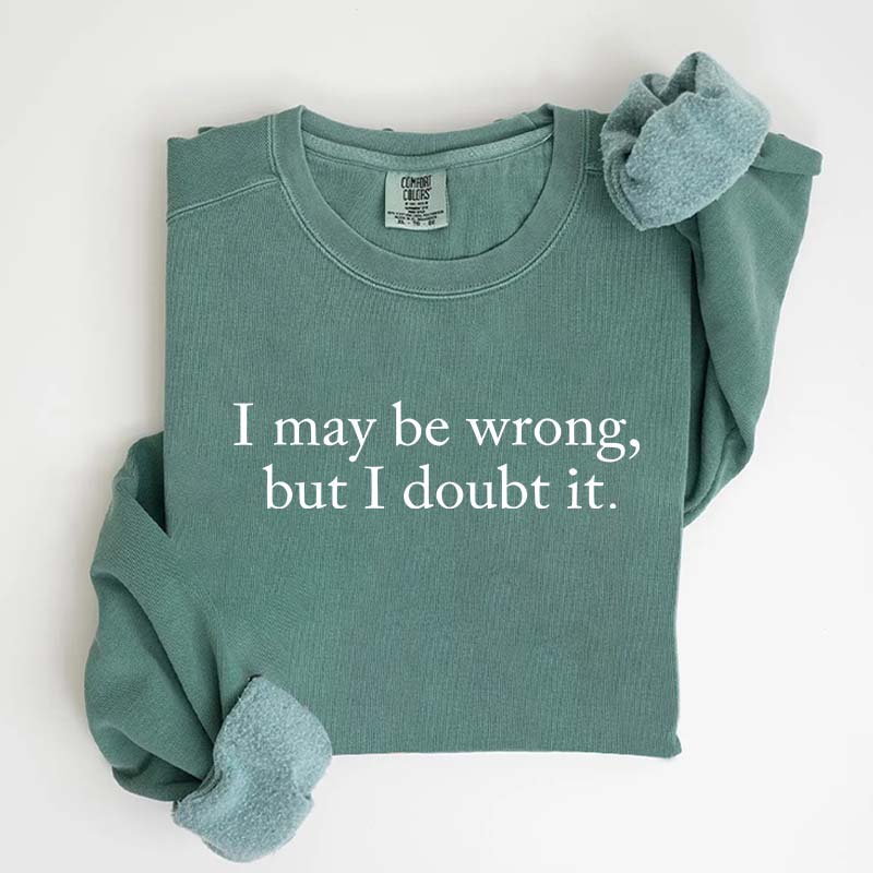 Funny I May Be Wrong But I Doubt It Sweatshirt