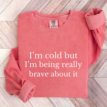 I'm Cold But I'm Being Really Brave About It Sweatshirt