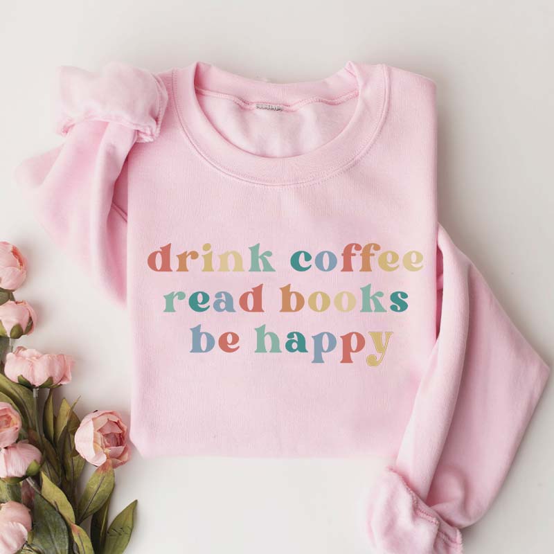 Drink Coffee Read Books Be Happy Bookworm Sweatshirt