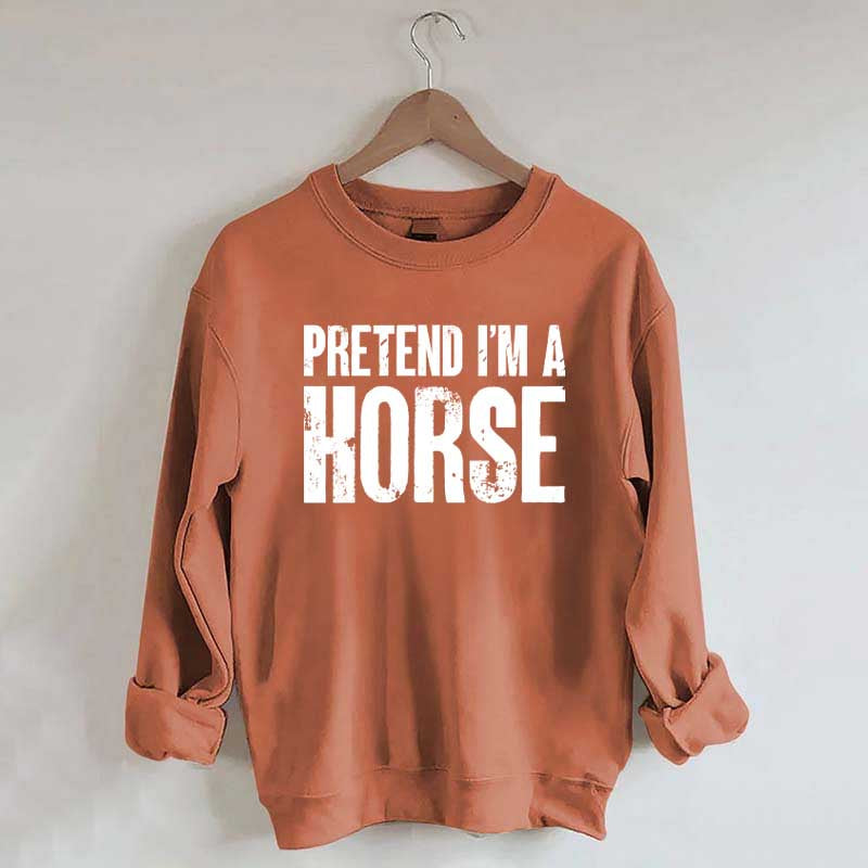 Pretend I'm A Horse Sweatshirt