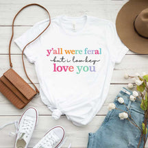 Y'all Were Feral But I Love You T-Shirt