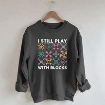 Funny Quilting I Still Play With Blocks Sweatshirt