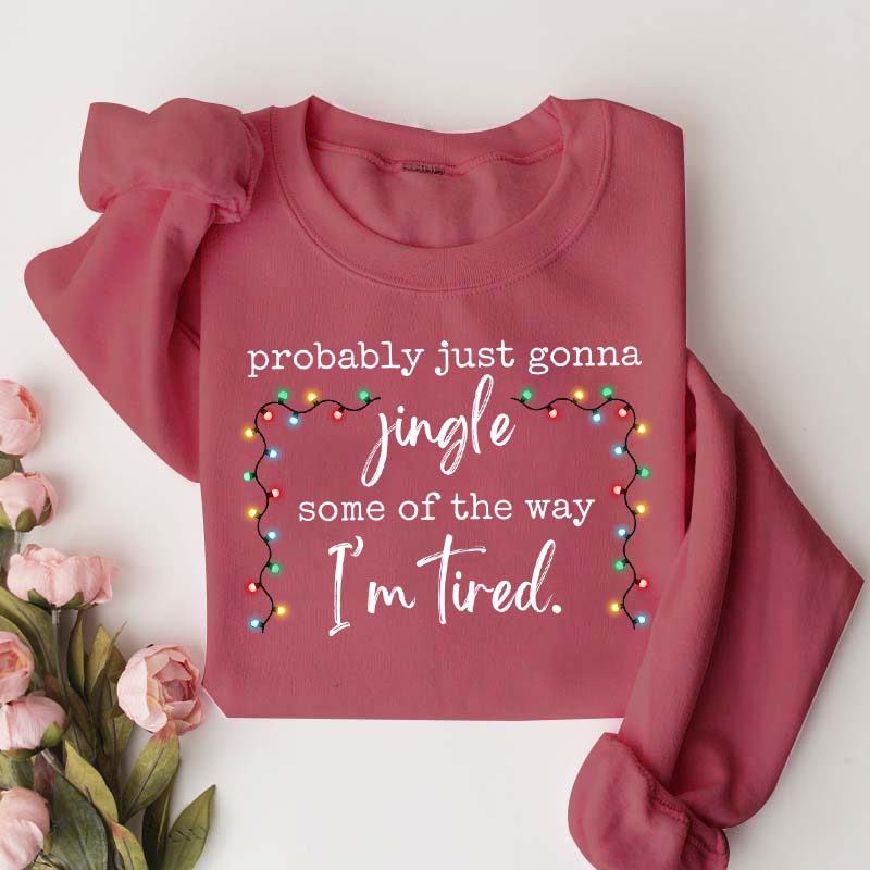 Funny Probably Just Gonna Jingle Some Of The Way I'm Tired Christmas Sweatshirt