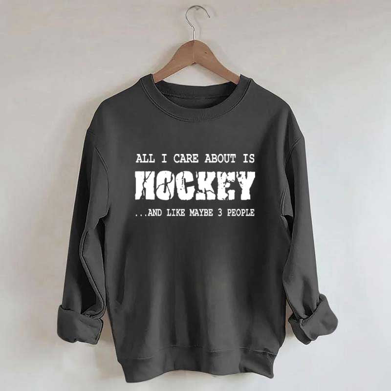 All I Care About Is HOCKEY And Like Maybe Three People Sweatshirt