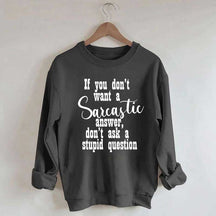 If You Don't Want A Sarcastic Answer Don't Ask A Stupid Question Sweatshirt