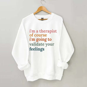 I'm A Therapist Of Course I'm Going To Validate Your Feelings Sweatshirt