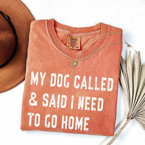 My Dog Called & Said I Need To Go Home T-Shirt