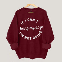 If I Cant Bring My Dogs Im Not Going Sweatshirt