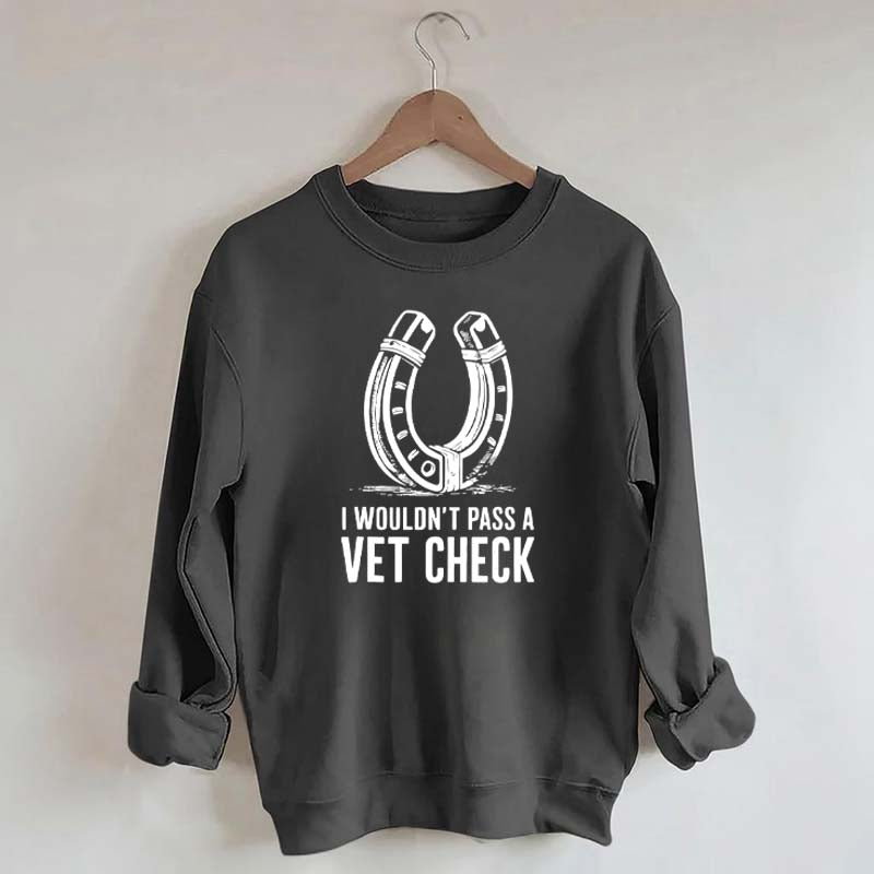 I Wouldnt Pass A Vet Check Horses Sweatshirt