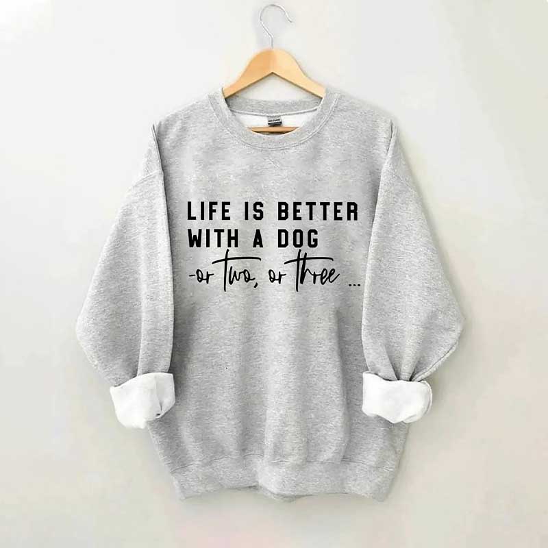 Life Is Better With A Dog Or Two Or Three Sweatshirt