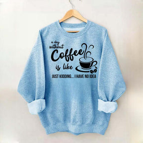 A Day Without Coffee Is Like Funny Coffee Lover Sweatshirt