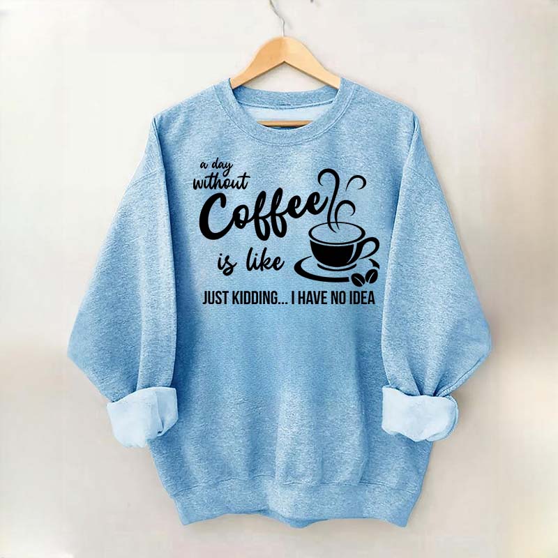 A Day Without Coffee Is Like Funny Coffee Lover Sweatshirt