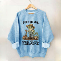 I Bury Things Maybe Plants Maybe People Sweatshirt