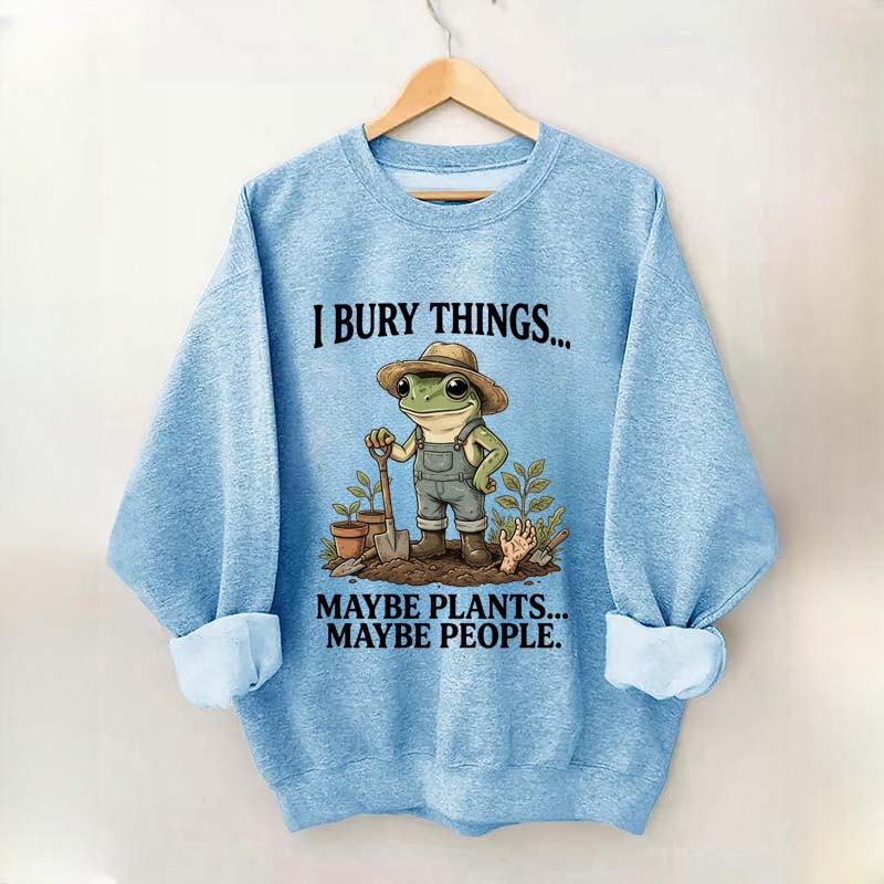 I Bury Things Maybe Plants Maybe People Sweatshirt