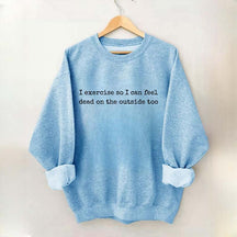 I Exercise So I can Feel Dead On The Outside Too Sweatshirt