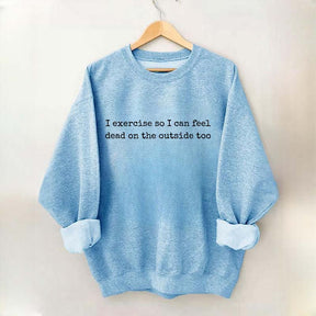 I Exercise So I can Feel Dead On The Outside Too Sweatshirt