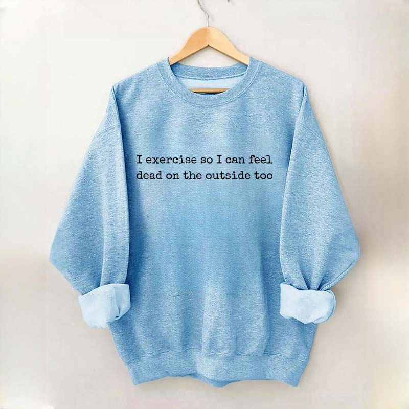I Exercise So I can Feel Dead On The Outside Too Sweatshirt