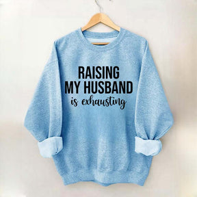 Raising My Husband Is Exhausting Sweatshirt