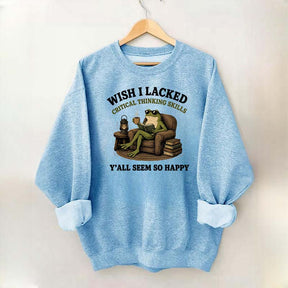 Wish I Lacked Critical Thinking Skills Sweatshirt