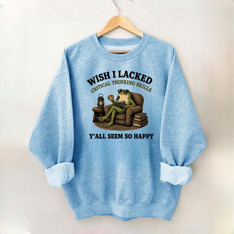 Wish I Lacked Critical Thinking Skills Sweatshirt