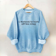I Workout To Burn Off The Crazy Gym Sweatshirt