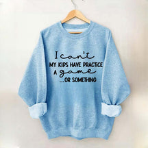 I Can't My Kids Have Practice A Game Or Something Sweatshirt