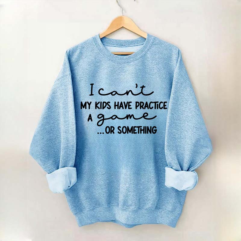 I Can't My Kids Have Practice A Game Or Something Sweatshirt