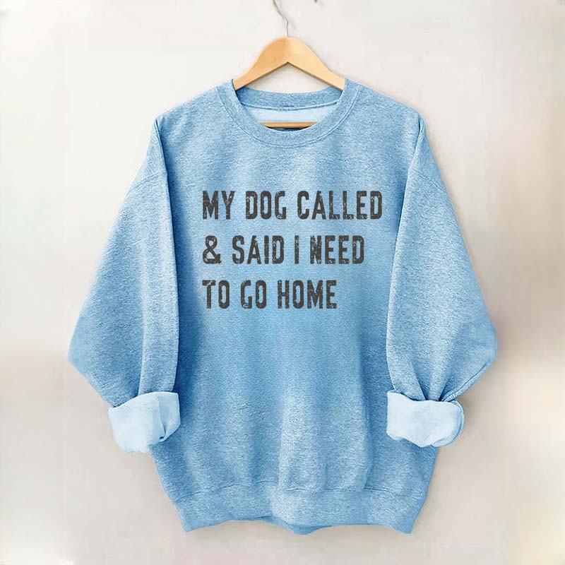 My Dog Called & Said I Need To Go Home Sweatshirt