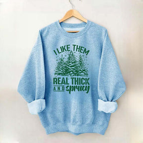 I Like Them Real Thick And Sprucey Sweatshirt