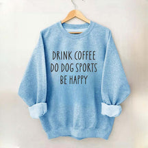 Drink Coffee Do Dog Sports Be Happy Sweatshirt