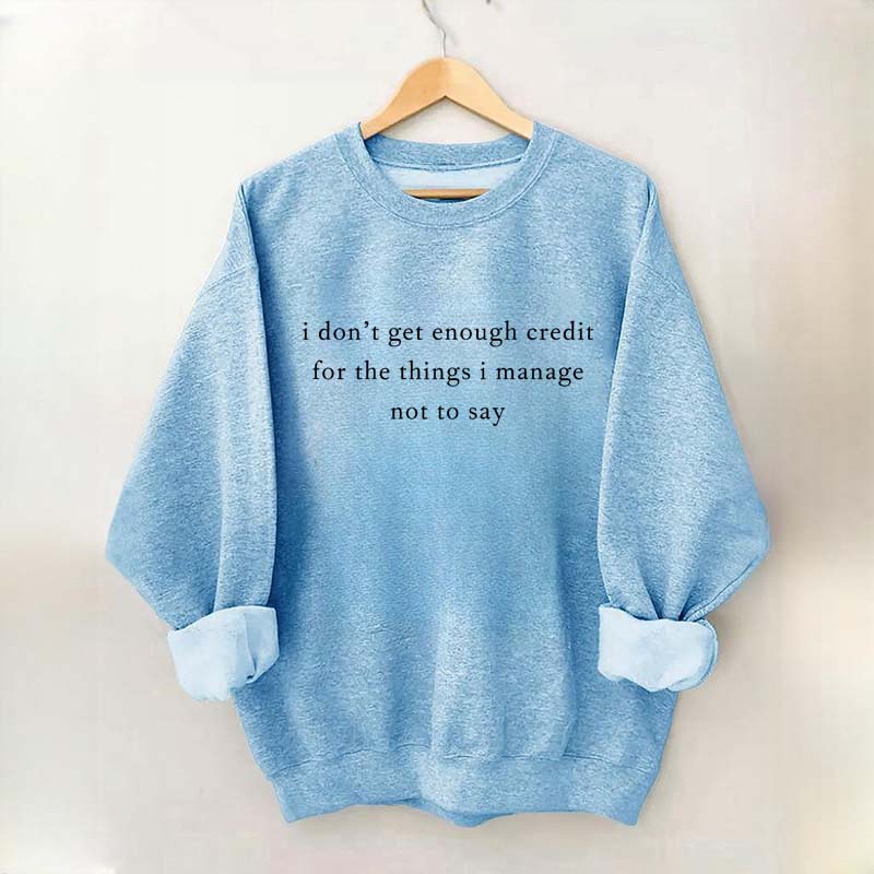 I Don't Get Enough Credit For The Things I Mange Not Say Talkative Sweatshirt