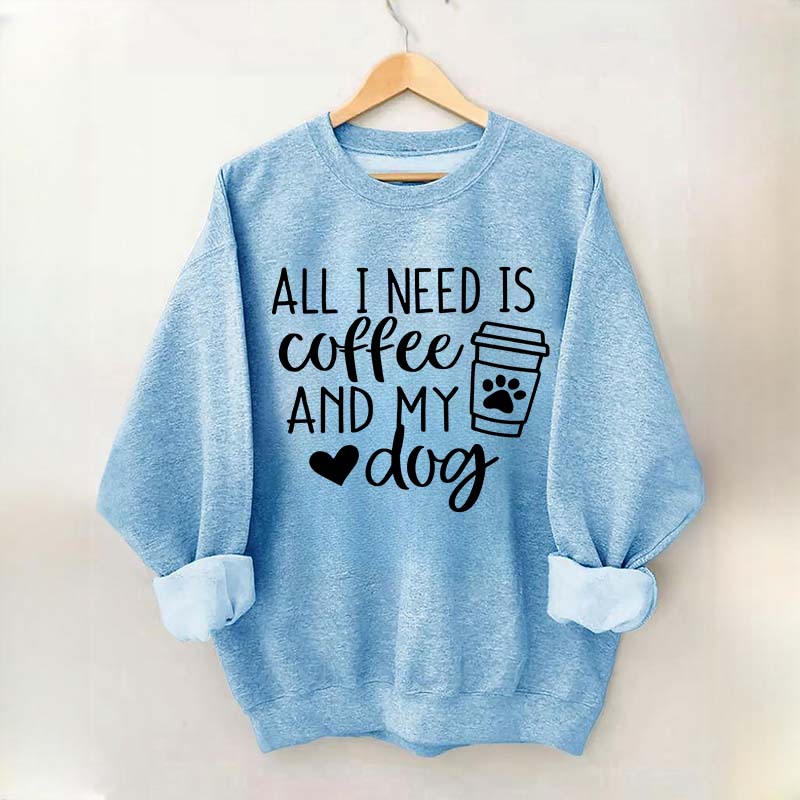 All I Need Is Coffee And My Dog Sweatshirt