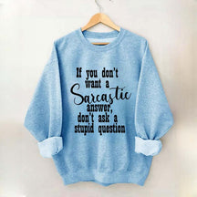 If You Don't Want A Sarcastic Answer Don't Ask A Stupid Question Funny Sweatshirt