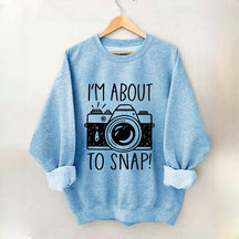 I'm About to Snap Photography Sweatshirt