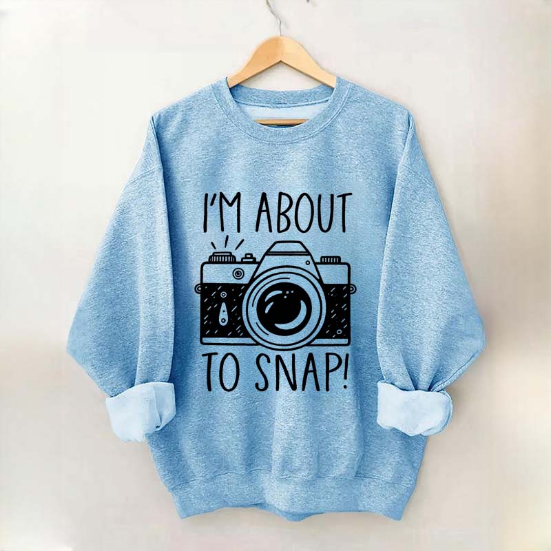 I'm About to Snap Photography Sweatshirt