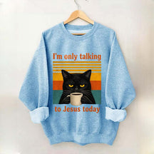 I'm Only Talking To Jesus Today Sweatshirt