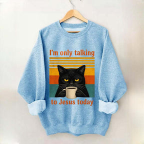I'm Only Talking To Jesus Today Sweatshirt
