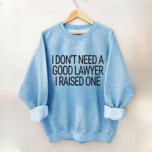 I Don't Need A Good Lawyer I Raised One Sweatshirt
