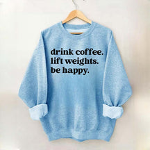 Drink Coffee Lift Weights Be Happy Sweatshirt