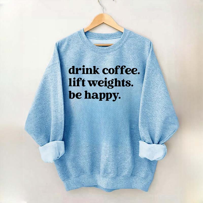 Drink Coffee Lift Weights Be Happy Sweatshirt