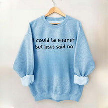 I Could Be Meaner But Jesus Said No Sweatshirt