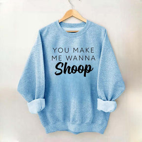 You Make Me Wanna Shoop Sweatshirt
